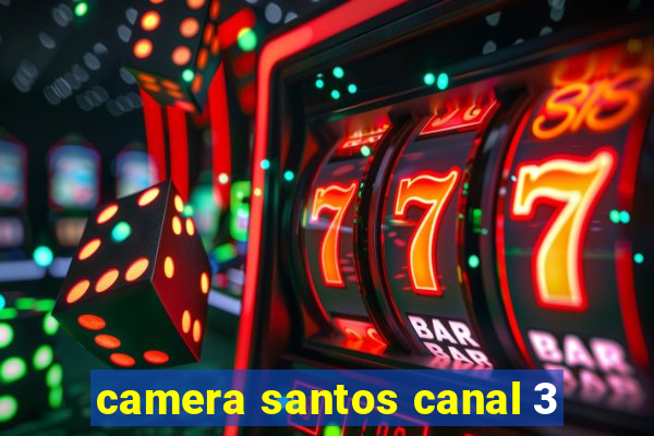 camera santos canal 3